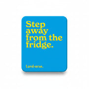 Blue fridge magnet reading step away from the fridge, lard-arse
